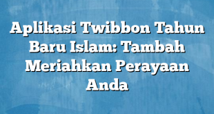 Aplikasi Twibbon Tahun Baru Islam: Tambah Meriahkan Perayaan Anda