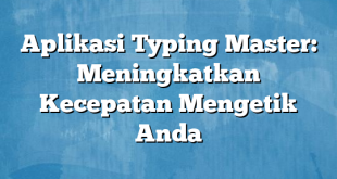 Aplikasi Typing Master: Meningkatkan Kecepatan Mengetik Anda