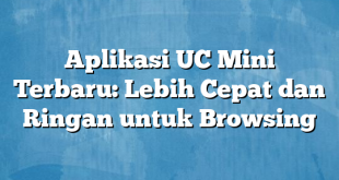 Aplikasi UC Mini Terbaru: Lebih Cepat dan Ringan untuk Browsing