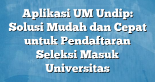 Aplikasi UM Undip: Solusi Mudah dan Cepat untuk Pendaftaran Seleksi Masuk Universitas