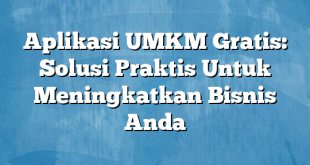 Aplikasi UMKM Gratis: Solusi Praktis Untuk Meningkatkan Bisnis Anda