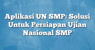 Aplikasi UN SMP: Solusi Untuk Persiapan Ujian Nasional SMP