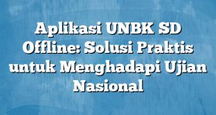 Aplikasi UNBK SD Offline: Solusi Praktis untuk Menghadapi Ujian Nasional