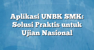 Aplikasi UNBK SMK: Solusi Praktis untuk Ujian Nasional