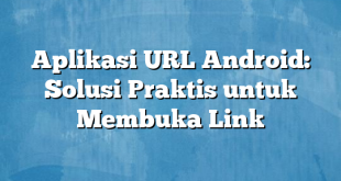 Aplikasi URL Android: Solusi Praktis untuk Membuka Link