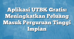 Aplikasi UTBK Gratis: Meningkatkan Peluang Masuk Perguruan Tinggi Impian