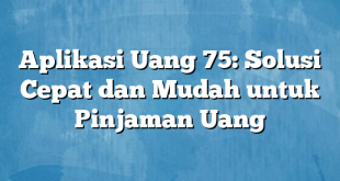 Aplikasi Uang 75: Solusi Cepat dan Mudah untuk Pinjaman Uang