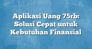 Aplikasi Uang 75rb: Solusi Cepat untuk Kebutuhan Finansial