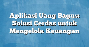 Aplikasi Uang Bagus: Solusi Cerdas untuk Mengelola Keuangan