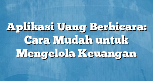 Aplikasi Uang Berbicara: Cara Mudah untuk Mengelola Keuangan