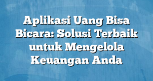 Aplikasi Uang Bisa Bicara: Solusi Terbaik untuk Mengelola Keuangan Anda
