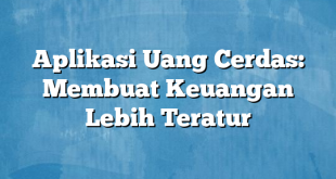 Aplikasi Uang Cerdas: Membuat Keuangan Lebih Teratur