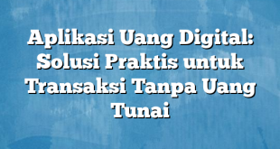 Aplikasi Uang Digital: Solusi Praktis untuk Transaksi Tanpa Uang Tunai