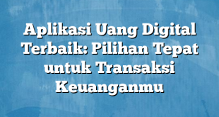 Aplikasi Uang Digital Terbaik: Pilihan Tepat untuk Transaksi Keuanganmu