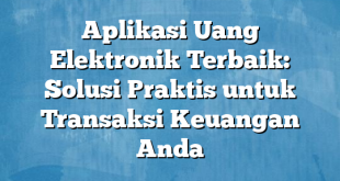 Aplikasi Uang Elektronik Terbaik: Solusi Praktis untuk Transaksi Keuangan Anda