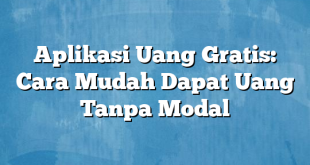 Aplikasi Uang Gratis: Cara Mudah Dapat Uang Tanpa Modal