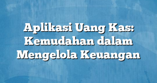 Aplikasi Uang Kas: Kemudahan dalam Mengelola Keuangan