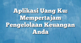 Aplikasi Uang Ku: Mempertajam Pengelolaan Keuangan Anda