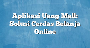 Aplikasi Uang Mall: Solusi Cerdas Belanja Online