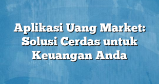 Aplikasi Uang Market: Solusi Cerdas untuk Keuangan Anda