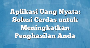 Aplikasi Uang Nyata: Solusi Cerdas untuk Meningkatkan Penghasilan Anda