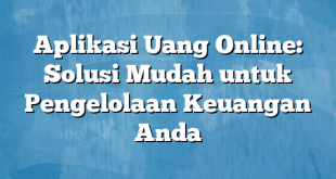 Aplikasi Uang Online: Solusi Mudah untuk Pengelolaan Keuangan Anda