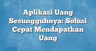 Aplikasi Uang Sesungguhnya: Solusi Cepat Mendapatkan Uang