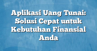 Aplikasi Uang Tunai: Solusi Cepat untuk Kebutuhan Finansial Anda