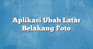 Aplikasi Ubah Latar Belakang Foto