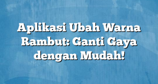 Aplikasi Ubah Warna Rambut: Ganti Gaya dengan Mudah!