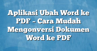 Aplikasi Ubah Word ke PDF – Cara Mudah Mengonversi Dokumen Word ke PDF