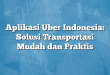 Aplikasi Uber Indonesia: Solusi Transportasi Mudah dan Praktis