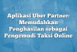 Aplikasi Uber Partner: Memudahkan Penghasilan sebagai Pengemudi Taksi Online