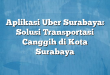 Aplikasi Uber Surabaya: Solusi Transportasi Canggih di Kota Surabaya