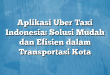Aplikasi Uber Taxi Indonesia: Solusi Mudah dan Efisien dalam Transportasi Kota