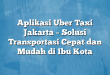 Aplikasi Uber Taxi Jakarta – Solusi Transportasi Cepat dan Mudah di Ibu Kota