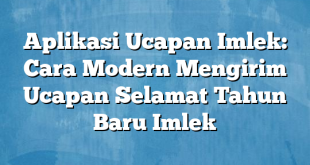 Aplikasi Ucapan Imlek: Cara Modern Mengirim Ucapan Selamat Tahun Baru Imlek