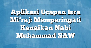 Aplikasi Ucapan Isra Mi’raj: Memperingati Kenaikan Nabi Muhammad SAW