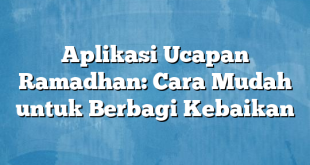 Aplikasi Ucapan Ramadhan: Cara Mudah untuk Berbagi Kebaikan