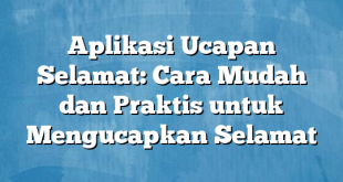 Aplikasi Ucapan Selamat: Cara Mudah dan Praktis untuk Mengucapkan Selamat