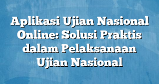 Aplikasi Ujian Nasional Online: Solusi Praktis dalam Pelaksanaan Ujian Nasional