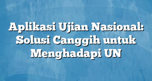 Aplikasi Ujian Nasional: Solusi Canggih untuk Menghadapi UN