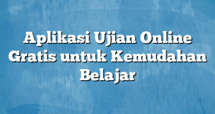 Aplikasi Ujian Online Gratis untuk Kemudahan Belajar