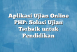 Aplikasi Ujian Online PHP: Solusi Ujian Terbaik untuk Pendidikan