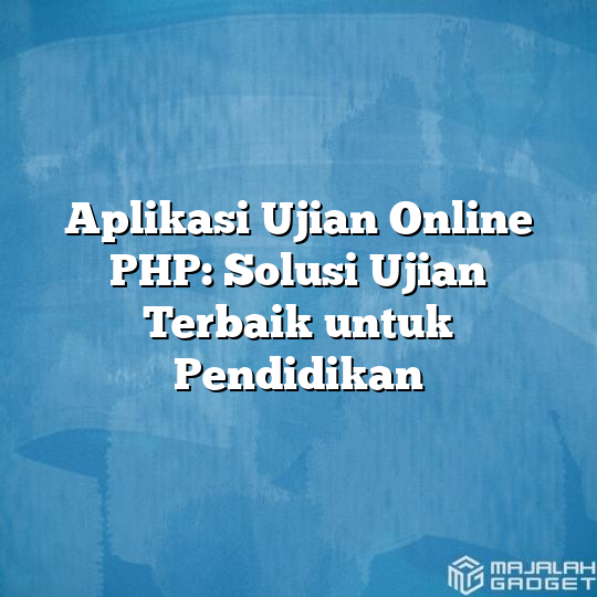 Aplikasi Ujian Online Php Solusi Ujian Terbaik Untuk Pendidikan Majalah Gadget 3996