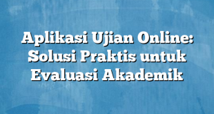 Aplikasi Ujian Online: Solusi Praktis untuk Evaluasi Akademik