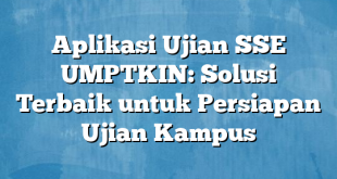 Aplikasi Ujian SSE UMPTKIN: Solusi Terbaik untuk Persiapan Ujian Kampus