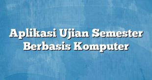 Aplikasi Ujian Semester Berbasis Komputer