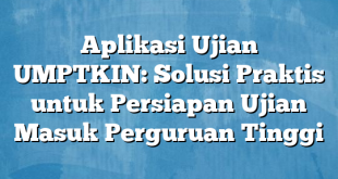 Aplikasi Ujian UMPTKIN: Solusi Praktis untuk Persiapan Ujian Masuk Perguruan Tinggi