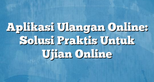 Aplikasi Ulangan Online: Solusi Praktis Untuk Ujian Online